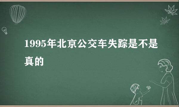 1995年北京公交车失踪是不是真的