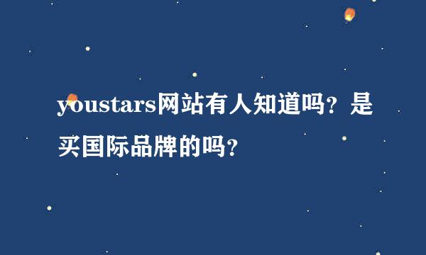 youstars网站有人知道吗？是买国际品牌的吗？