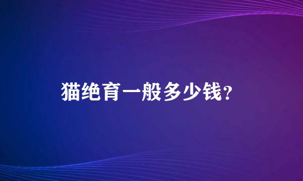 猫绝育一般多少钱？