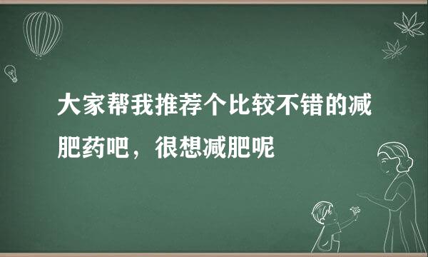 大家帮我推荐个比较不错的减肥药吧，很想减肥呢