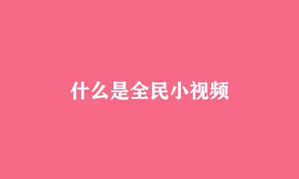 什么是全民小视频