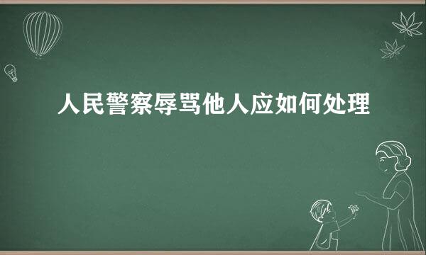 人民警察辱骂他人应如何处理