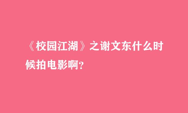 《校园江湖》之谢文东什么时候拍电影啊？