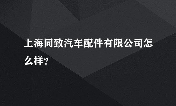 上海同致汽车配件有限公司怎么样？