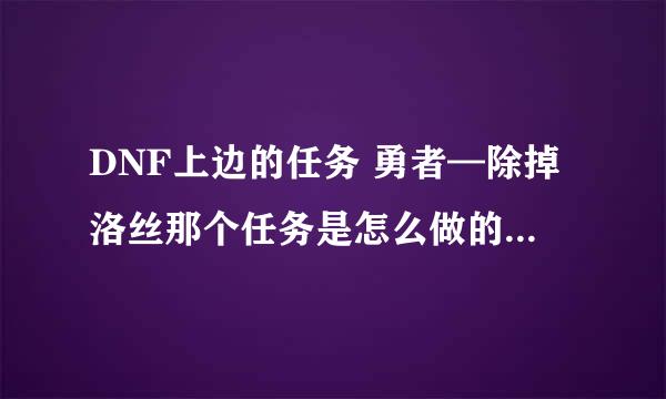 DNF上边的任务 勇者—除掉洛丝那个任务是怎么做的？？我去宫殿刷了7次王都没出来一个任务物品- -