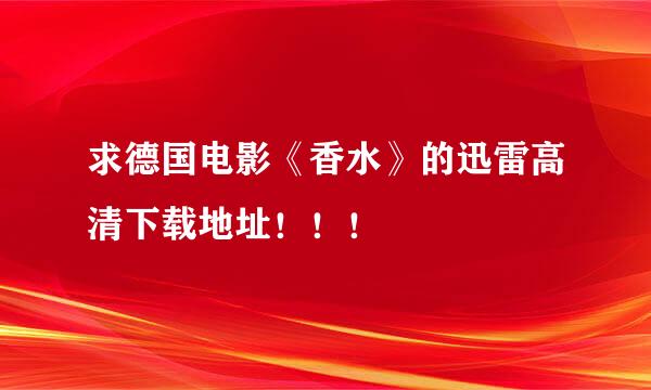 求德国电影《香水》的迅雷高清下载地址！！！