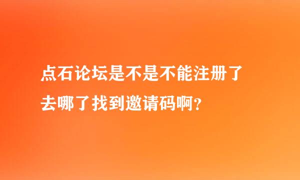 点石论坛是不是不能注册了 去哪了找到邀请码啊？