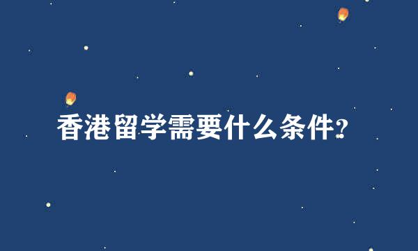 香港留学需要什么条件？