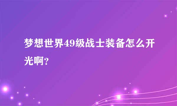 梦想世界49级战士装备怎么开光啊？