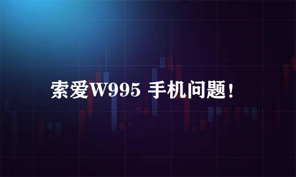 索爱W995 手机问题！