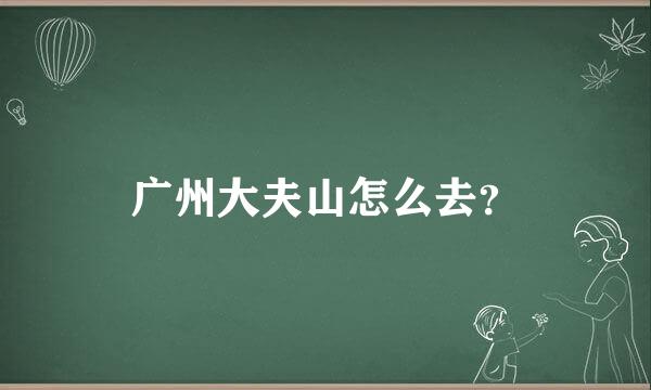 广州大夫山怎么去？