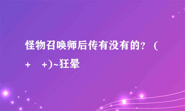 怪物召唤师后传有没有的？ (+﹏+)~狂晕