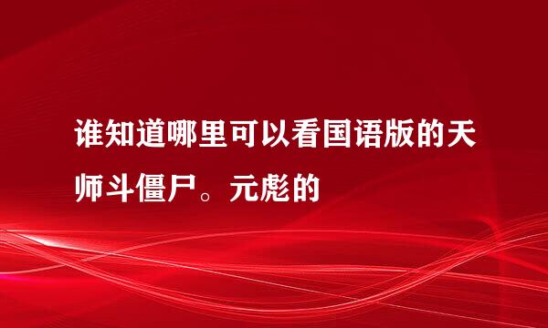 谁知道哪里可以看国语版的天师斗僵尸。元彪的