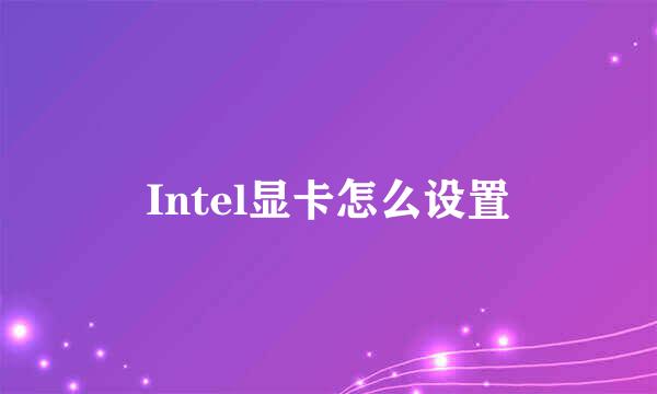 Intel显卡怎么设置