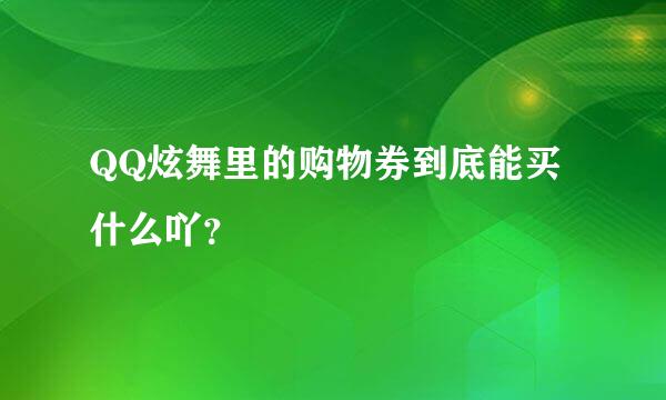 QQ炫舞里的购物券到底能买什么吖？