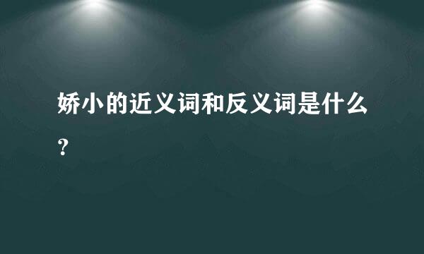 娇小的近义词和反义词是什么？