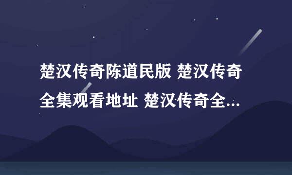 楚汉传奇陈道民版 楚汉传奇全集观看地址 楚汉传奇全集百度影音观看地址 下载都行 急求