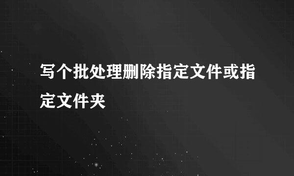 写个批处理删除指定文件或指定文件夹