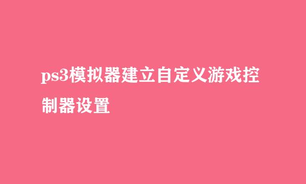 ps3模拟器建立自定义游戏控制器设置