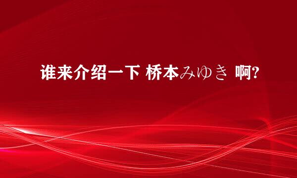 谁来介绍一下 桥本みゆき 啊?