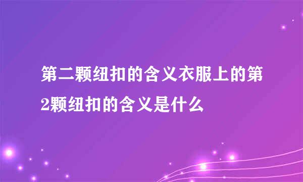 第二颗纽扣的含义衣服上的第2颗纽扣的含义是什么