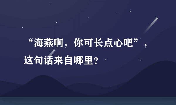 “海燕啊，你可长点心吧”，这句话来自哪里？