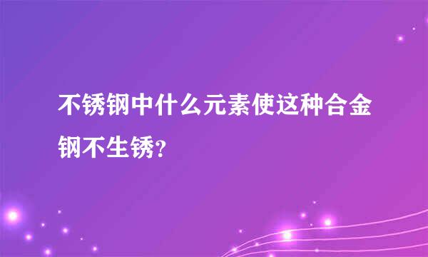 不锈钢中什么元素使这种合金钢不生锈？