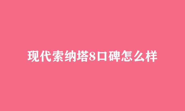 现代索纳塔8口碑怎么样