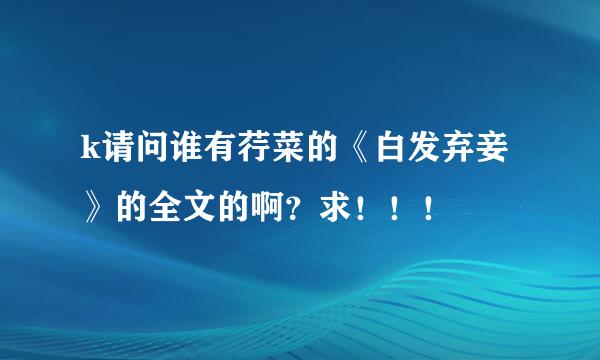 k请问谁有荇菜的《白发弃妾》的全文的啊？求！！！