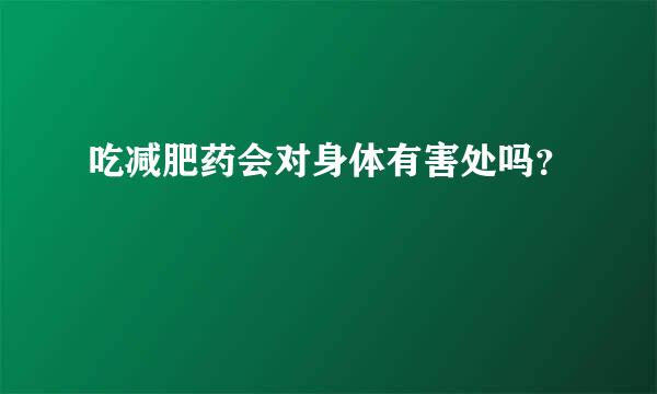 吃减肥药会对身体有害处吗？