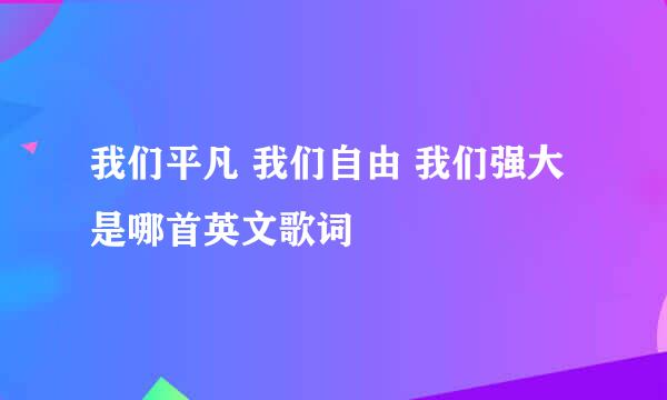 我们平凡 我们自由 我们强大是哪首英文歌词