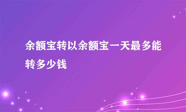 余额宝转以余额宝一天最多能转多少钱