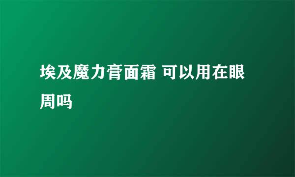 埃及魔力膏面霜 可以用在眼周吗