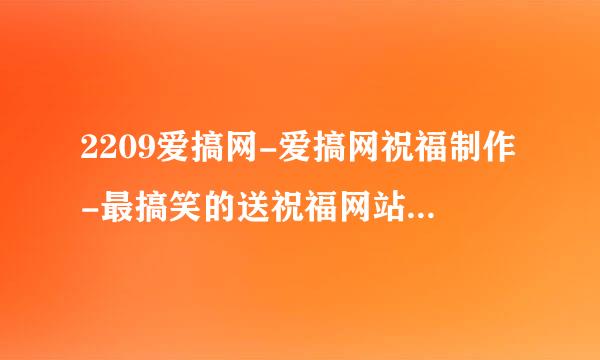 2209爱搞网-爱搞网祝福制作-最搞笑的送祝福网站是那个？