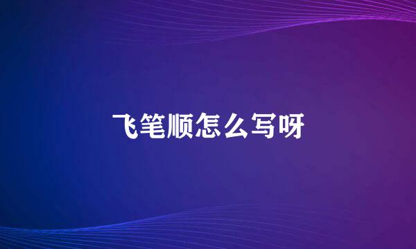 飞笔顺怎么写呀