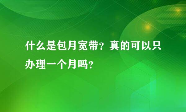 什么是包月宽带？真的可以只办理一个月吗？