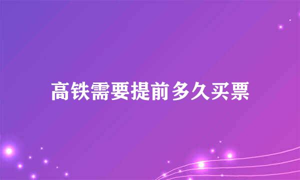 高铁需要提前多久买票