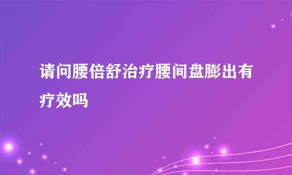 请问腰倍舒治疗腰间盘膨出有疗效吗