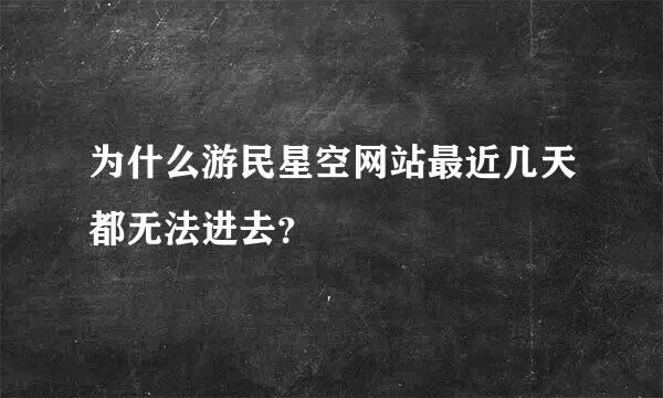 为什么游民星空网站最近几天都无法进去？