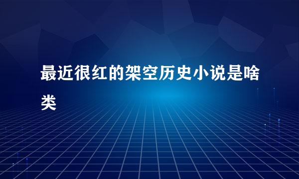 最近很红的架空历史小说是啥类