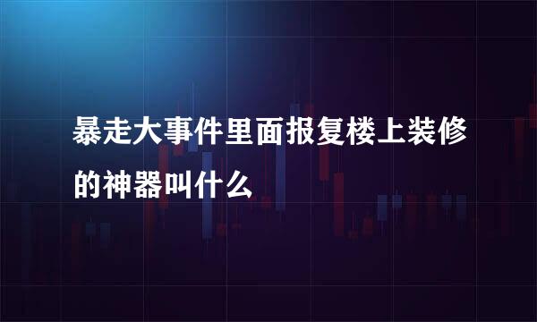 暴走大事件里面报复楼上装修的神器叫什么