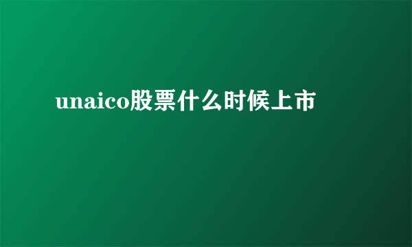 unaico股票什么时候上市