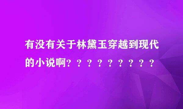 有没有关于林黛玉穿越到现代的小说啊？？？？？？？？？