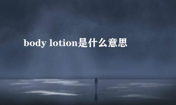 body lotion是什么意思