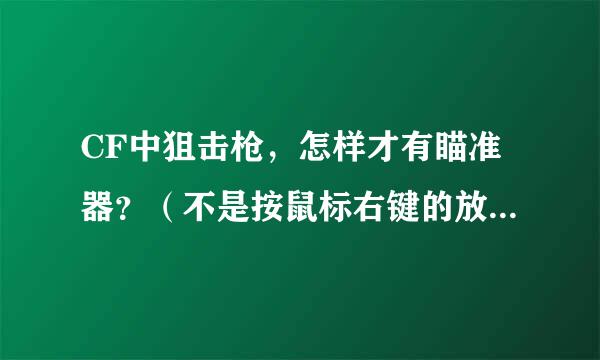 CF中狙击枪，怎样才有瞄准器？（不是按鼠标右键的放大瞄准器）