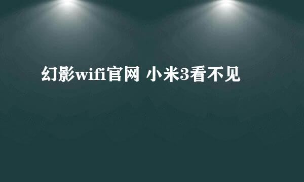 幻影wifi官网 小米3看不见