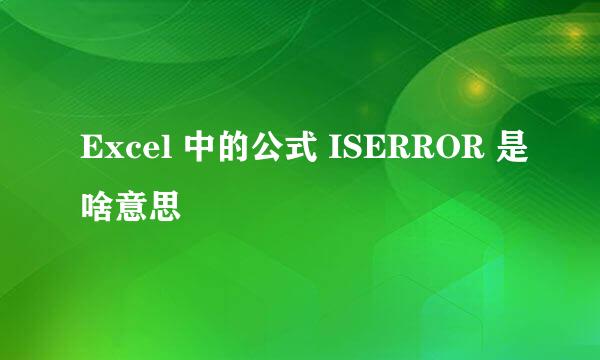 Excel 中的公式 ISERROR 是啥意思