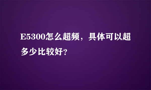 E5300怎么超频，具体可以超多少比较好？