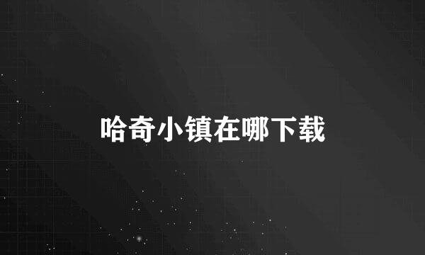 哈奇小镇在哪下载