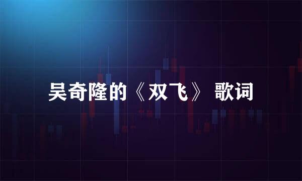 吴奇隆的《双飞》 歌词